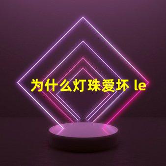 为什么灯珠爱坏 led灯珠为什么容易坏